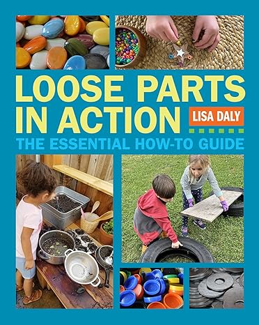 loose parts in action the essential how to guide  lisa daly 1605547948, 978-1605547947