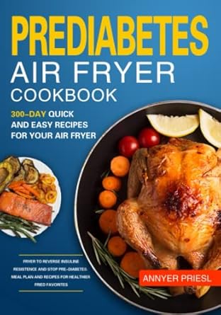 prediabetes air fryer cookbook 300 day quick and easy recipes for your air fryer to reverse insuline