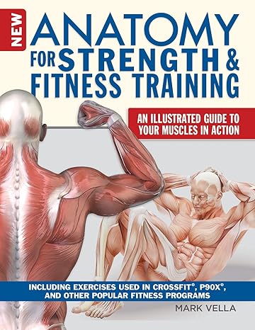 new anatomy for strength and fitness training an illustrated guide to your muscles in action including