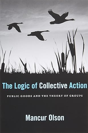 the logic of collective action public goods and the theory of groups with a new preface and appendix  mancur