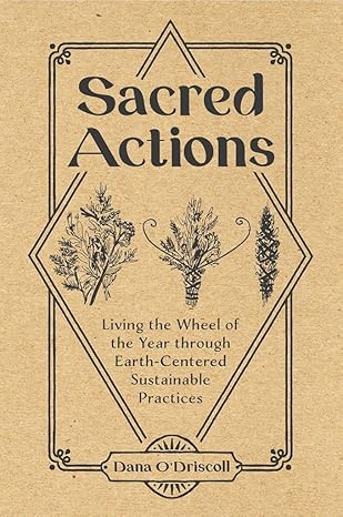 sacred actions living the wheel of the year through earth centered sustainable practices  dana odriscoll