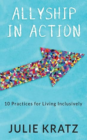 allyship in action 10 practices for living inclusively  julie kratz 1736515926, 978-1736515921