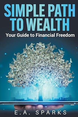 simple path to wealth your guide to financial freedom 1st edition e a sparks 979-8215636992