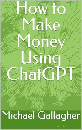 how to make money using chatgpt 1st edition michael gallagher b0cqwbfwzz