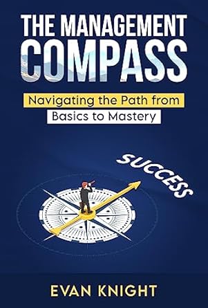 the management compass navigating the path from basics to mastery 1st edition evan knight b0cbck4f53