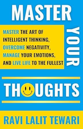 master your thoughts master the art of intelligent thinking overcome negativity manage your emotions and live