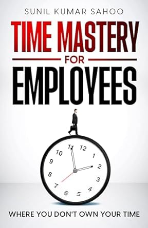 time mastery for employees where you dont own your time 1st edition sunil kumar sahoo b0ckm4mg6g