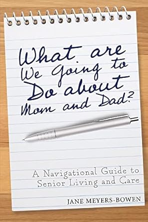 what are we going to do about mom and dad a navigational guide to senior living and care  jane meyers-bowen