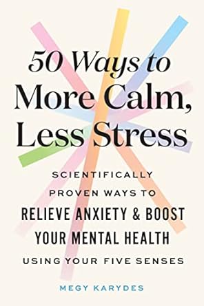 50 ways to more calm less stress scientifically proven ways to relieve anxiety and boost your mental health