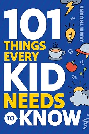 101 things every kid needs to know important skills that prepare kids for life  jamie thorne 1962481026,