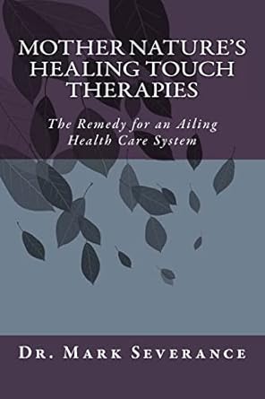 mother nature s healing touch therapies the remedy for an ailing health care system  dr. mark w severance