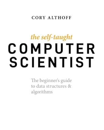 the self taught computer scientist the beginners guide to data structures and algorithms 1st edition cory