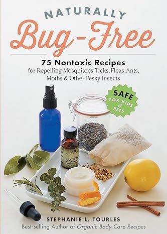 naturally bug free 75 nontoxic recipes for repelling mosquitoes ticks fleas ants moths and other pesky