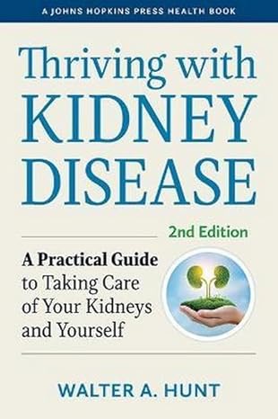 thriving with kidney disease a practical guide to taking care of your kidneys and yourself  walter a. hunt