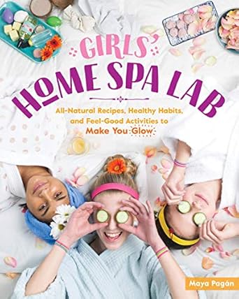 girls home spa lab all natural recipes healthy habits and feel good activities to make you glow  maya pagan