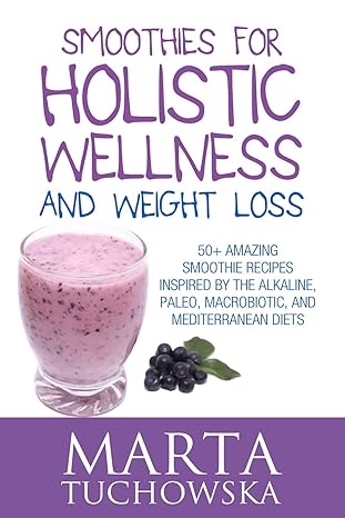 smoothies for holistic wellness and weight loss 50+ amazing smoothie recipes inspired by the alkaline paleo