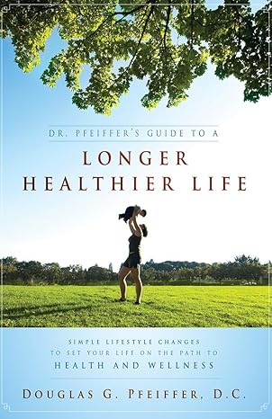 dr pfeiffer s guide to a longer healthier life simple lifestyle changes to set your life on the path to