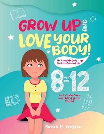 grow up and love your body the complete girls guide to growing up age 8 12 incl body care and self esteem