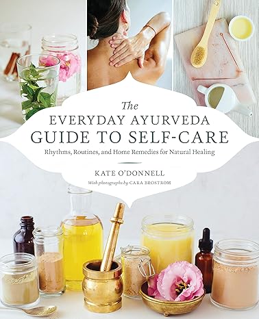 the everyday ayurveda guide to self care rhythms routines and home remedies for natural healing  kate