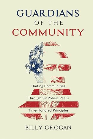 guardians of the community uniting communities through sir robert peels time honored principles 1st edition