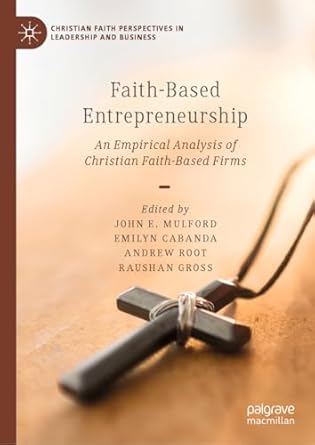 faith based entrepreneurship an empirical analysis of christian faith based firms 2024th edition john mulford