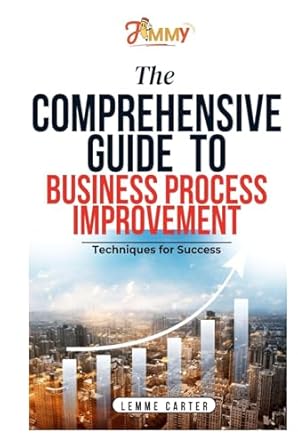 the comprehensive guide to business process improvement techniques for success 1st edition lemme carter