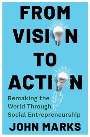 from vision to action remaking the world through social entrepreneurship 1st edition john marks 0231215576,