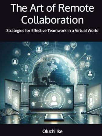 the art of remote collaboration strategies for effective teamwork in a virtual world 1st edition oluchi ike