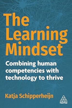 the learning mindset combining human competencies with technology to thrive 1st edition katja schipperheijn