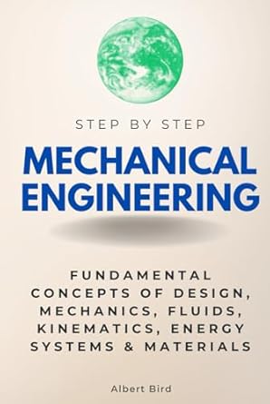 mechanical engineering step by step fundamental concepts of design mechanics fluids kinematics energy systems