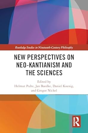 new perspectives on neo kantianism and the sciences 1st edition helmut pulte ,jan baedke ,daniel koenig