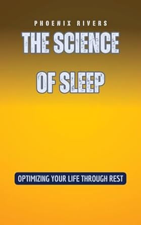 the science of sleep optimizing your life through rest 1st edition phoenix rivers b0d9911bw1, 979-8330279432