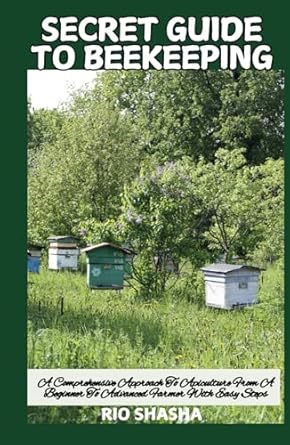 secret guide to beekeeping a comprehensive approach to apiculture from a beginner to advanced farmer with