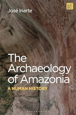 archaeology of amazonia the a human history 1st edition jose iriarte 1350270741, 978-1350270749