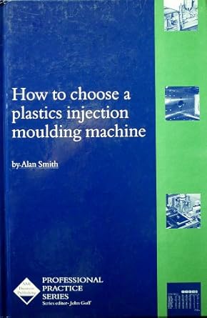 how to choose a plastics injection molding machine 1st edition alan smith 1871463386, 978-1871463385