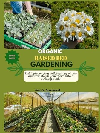 organic raised bed gardening cultivate healthy soil healthy plants and transform your yard into a thriving