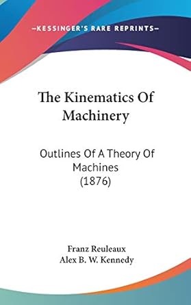 the kinematics of machinery outlines of a theory of machines 1st edition franz reuleaux ,alex b w kennedy