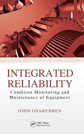 integrated reliability condition monitoring and maintenance of equipment 1st edition john osarenren