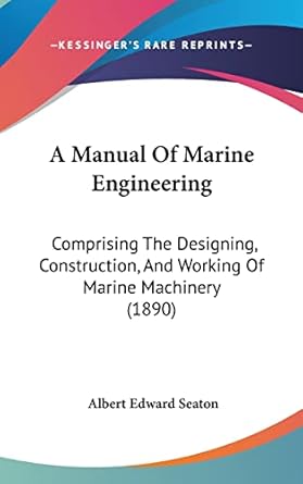 a manual of marine engineering comprising the designing construction and working of marine machinery 1st