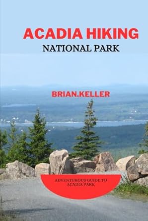 acadia hiking national park adventurous guide to acadia park 1st edition brian keller b0dgcrhmpl,