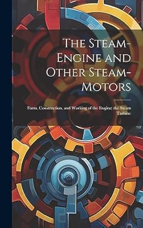 the steam engine and other steam motors form construction and working of the engine the steam turbine 1st