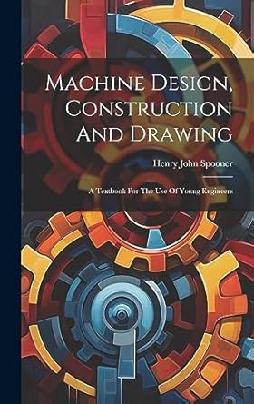 machine design construction and drawing a textbook for the use of young engineers 1st edition henry john