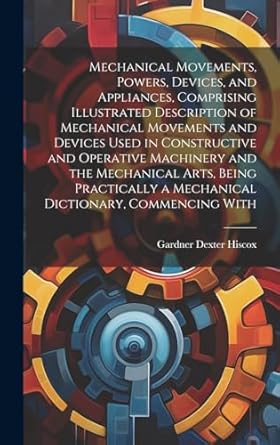 mechanical movements powers devices and appliances comprising illustrated description of mechanical movements