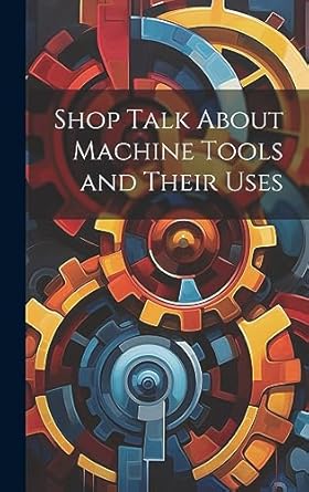 shop talk about machine tools and their uses 1st edition anonymous 1020370823, 978-1020370823