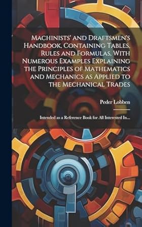 machinists and draftsmens handbook containing tables rules and formulas with numerous examples explaining the