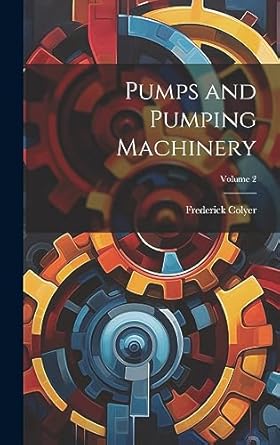 pumps and pumping machinery volume 2 1st edition frederick colyer 1020671939, 978-1020671937