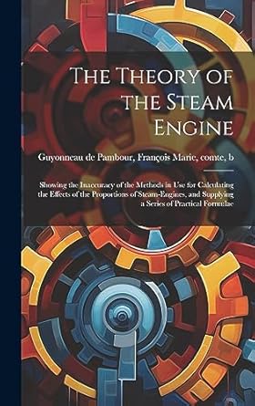 the theory of the steam engine showing the inaccuracy of the methods in use for calculating the effects of