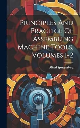 principles and practice of assembling machine tools volumes 1 2 1st edition alfred spangenberg 102046299x,