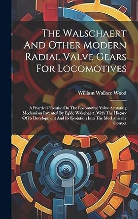 the walschaert and other modern radial valve gears for locomotives a practical treatise on the locomotive