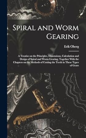 spiral and worm gearing a treatise on the principles dimensions calculation and design of spiral and worm